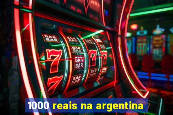 1000 reais na argentina